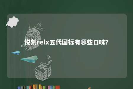 悦刻relx五代国标有哪些口味

？ 